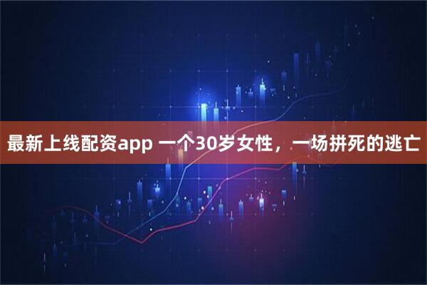最新上线配资app 一个30岁女性，一场拼死的逃亡